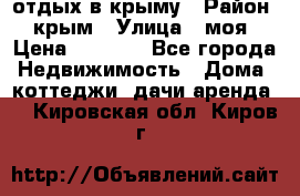 отдых в крыму › Район ­ крым › Улица ­ моя › Цена ­ 1 200 - Все города Недвижимость » Дома, коттеджи, дачи аренда   . Кировская обл.,Киров г.